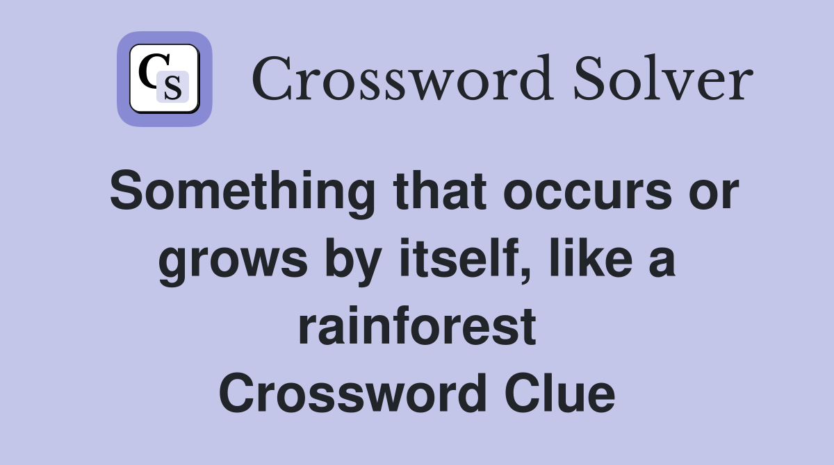 Something that occurs or grows by itself, like a rainforest Crossword